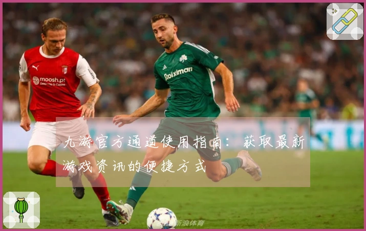 九游官方通道使用指南：获取最新游戏资讯的便捷方式