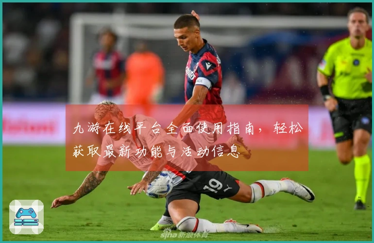 九游在线平台全面使用指南，轻松获取最新功能与活动信息