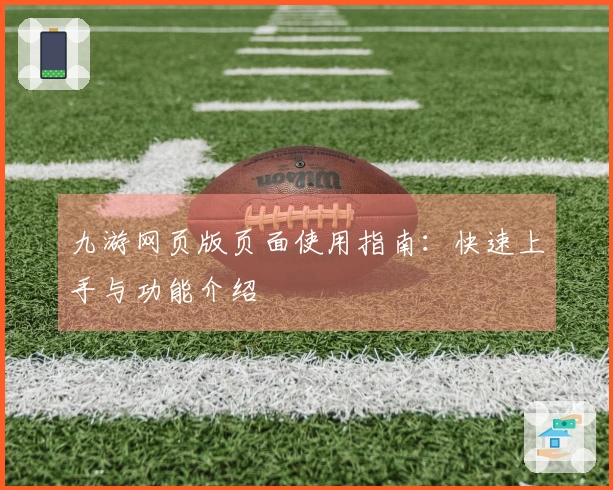九游网页版页面使用指南：快速上手与功能介绍