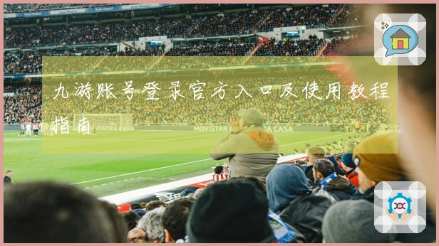 九游账号登录官方入口及使用教程指南