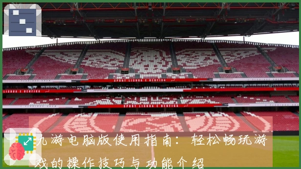 九游电脑版使用指南：轻松畅玩游戏的操作技巧与功能介绍