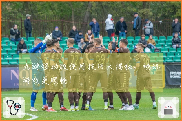 九游移动版使用技巧大揭秘，畅玩游戏更顺畅！