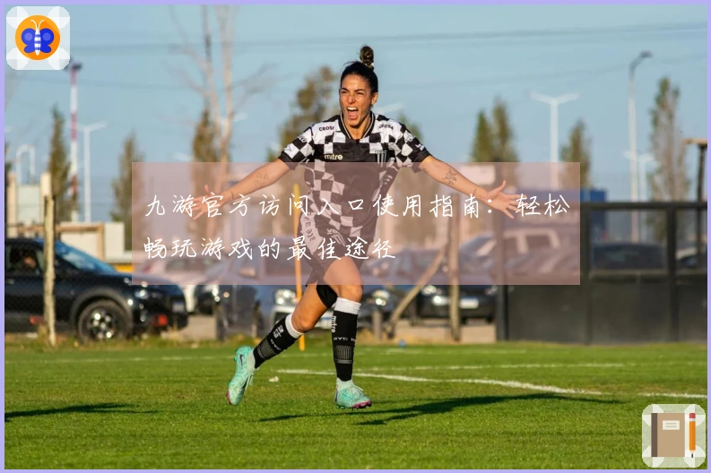 九游官方访问入口使用指南：轻松畅玩游戏的最佳途径