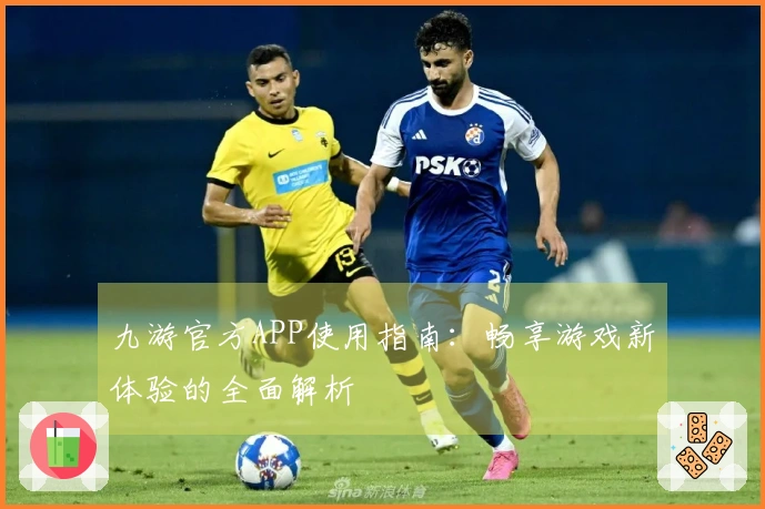 九游官方APP使用指南：畅享游戏新体验的全面解析