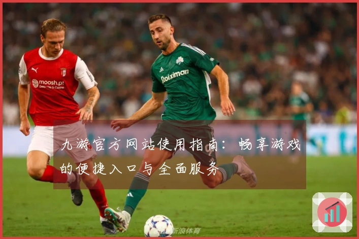 九游官方网站使用指南：畅享游戏的便捷入口与全面服务
