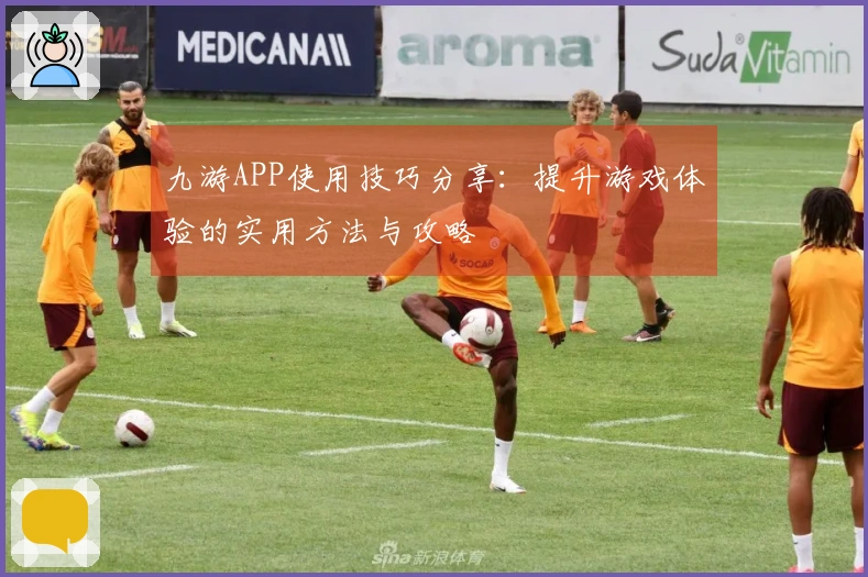 九游APP使用技巧分享：提升游戏体验的实用方法与攻略