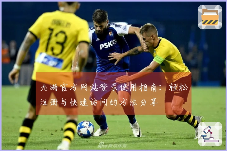 九游官方网站登录使用指南：轻松注册与快速访问的方法分享