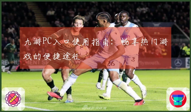 九游PC入口使用指南：畅享热门游戏的便捷途径