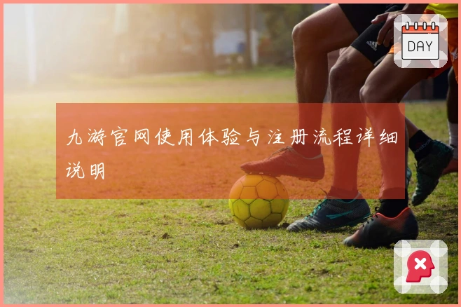 九游官网使用体验与注册流程详细说明