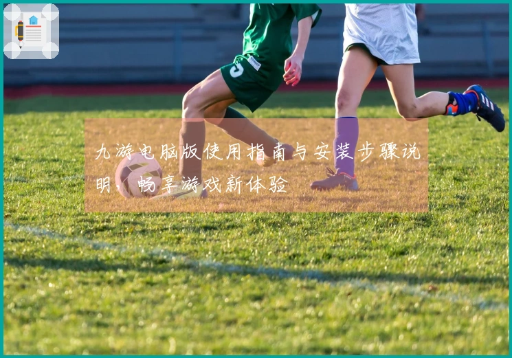 九游电脑版使用指南与安装步骤说明，畅享游戏新体验