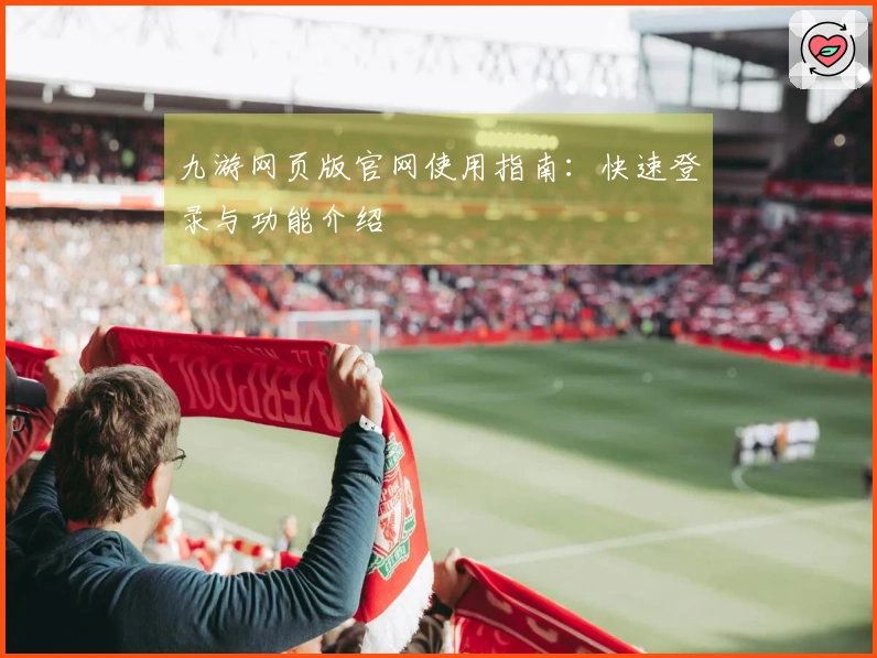 九游网页版官网使用指南：快速登录与功能介绍